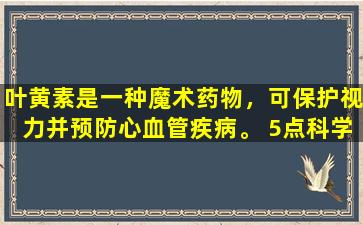 叶黄素是一种魔术药物，可保护视力并预防心血管疾病。 5点科学关注